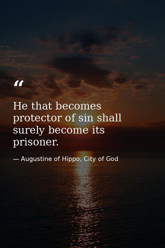 He that becomes protector of sin shall surely become its prisoner. — Augustine of Hippo, City of God