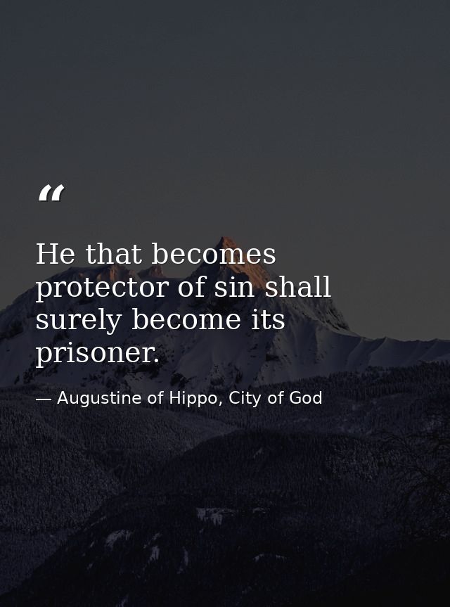 He that becomes protector of sin shall surely become its prisoner. — Augustine of Hippo, City of God
