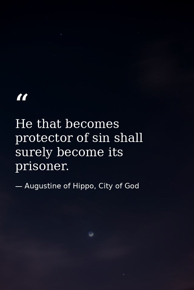 He that becomes protector of sin shall surely become its prisoner. — Augustine of Hippo, City of God