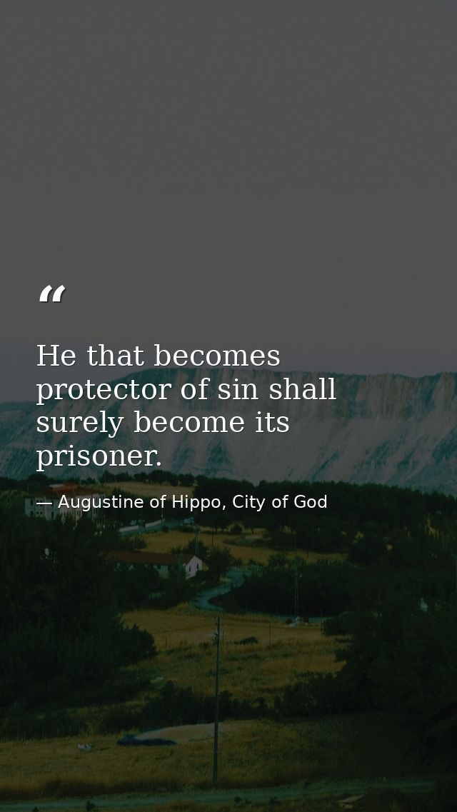 He that becomes protector of sin shall surely become its prisoner. — Augustine of Hippo, City of God