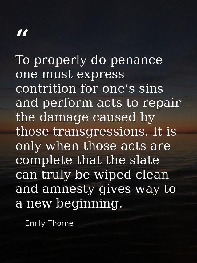To properly do penance one must express contrition for one’s sins and perform acts to repair the damage caused by those  — Emily Thorne