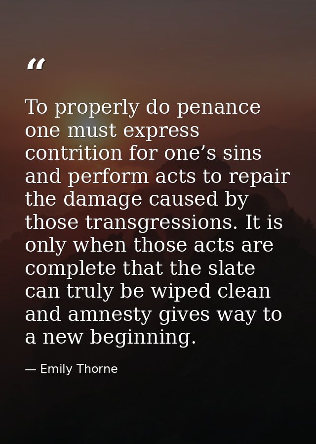 To properly do penance one must express contrition for one’s sins and perform acts to repair the damage caused by those  — Emily Thorne