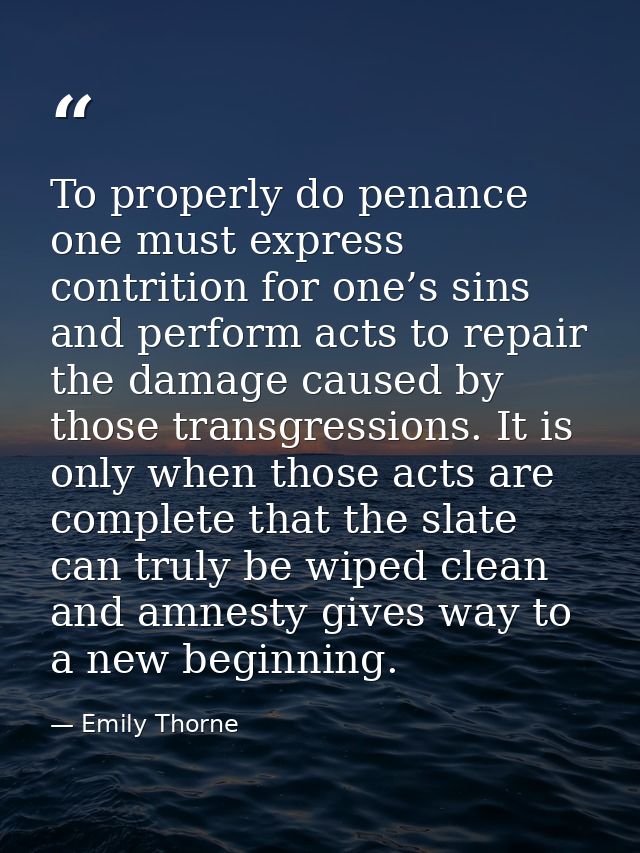 To properly do penance one must express contrition for one’s sins and perform acts to repair the damage caused by those  — Emily Thorne