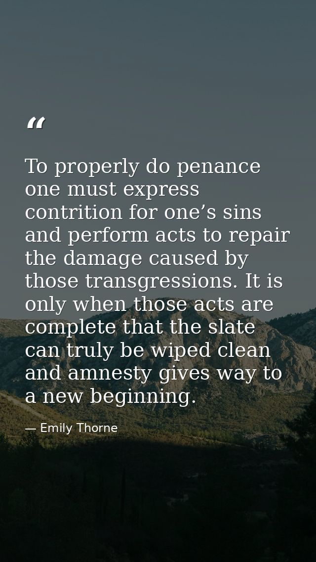 To properly do penance one must express contrition for one’s sins and perform acts to repair the damage caused by those  — Emily Thorne