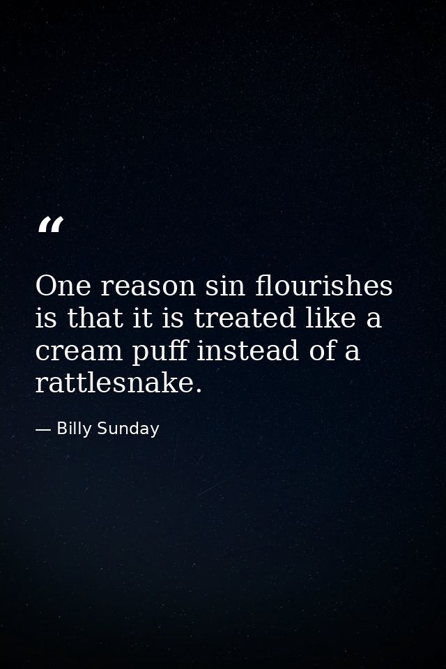 One reason sin flourishes is that it is treated like a cream puff instead of a rattlesnake. — Billy Sunday