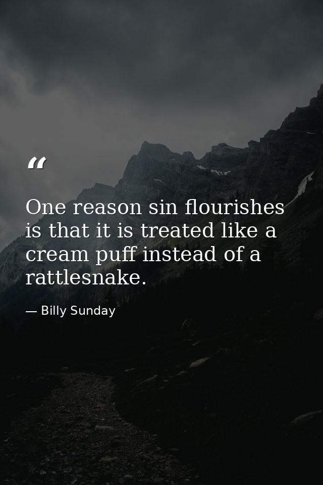 One reason sin flourishes is that it is treated like a cream puff instead of a rattlesnake. — Billy Sunday