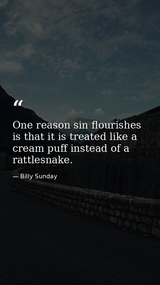 One reason sin flourishes is that it is treated like a cream puff instead of a rattlesnake. — Billy Sunday