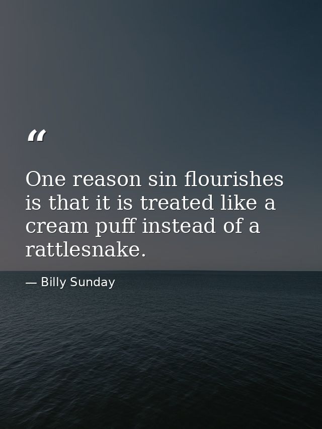 One reason sin flourishes is that it is treated like a cream puff instead of a rattlesnake. — Billy Sunday