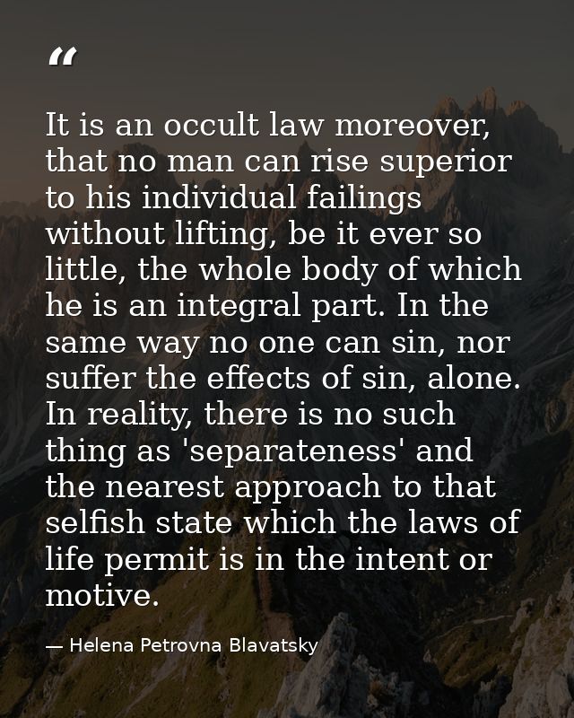 It is an occult law moreover, that no man can rise superior to his individual failings without lifting, be it ever so li — Helena Petrovna Blavatsky