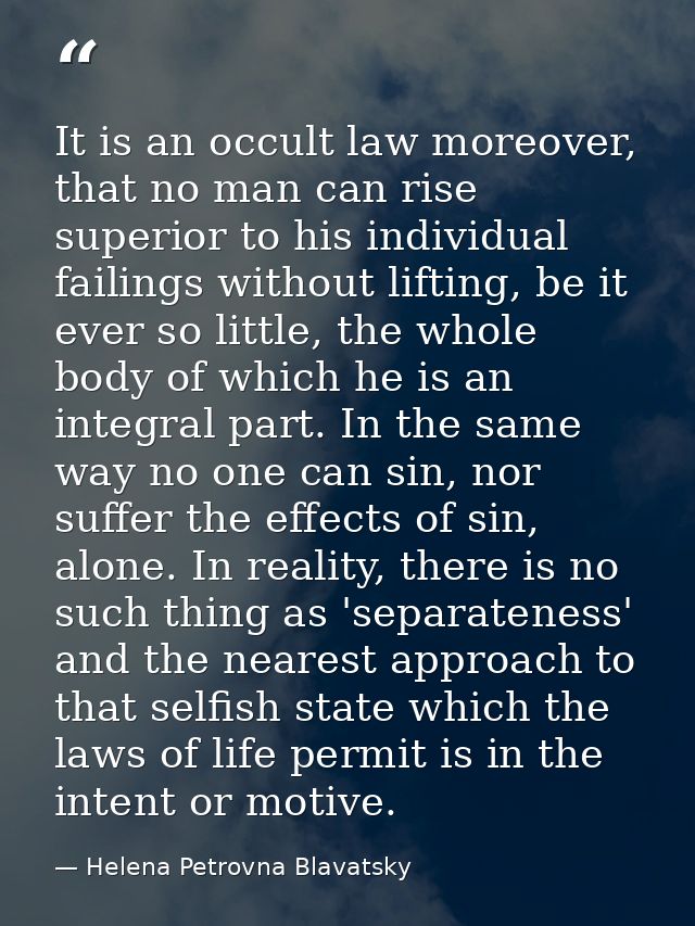 It is an occult law moreover, that no man can rise superior to his individual failings without lifting, be it ever so li — Helena Petrovna Blavatsky