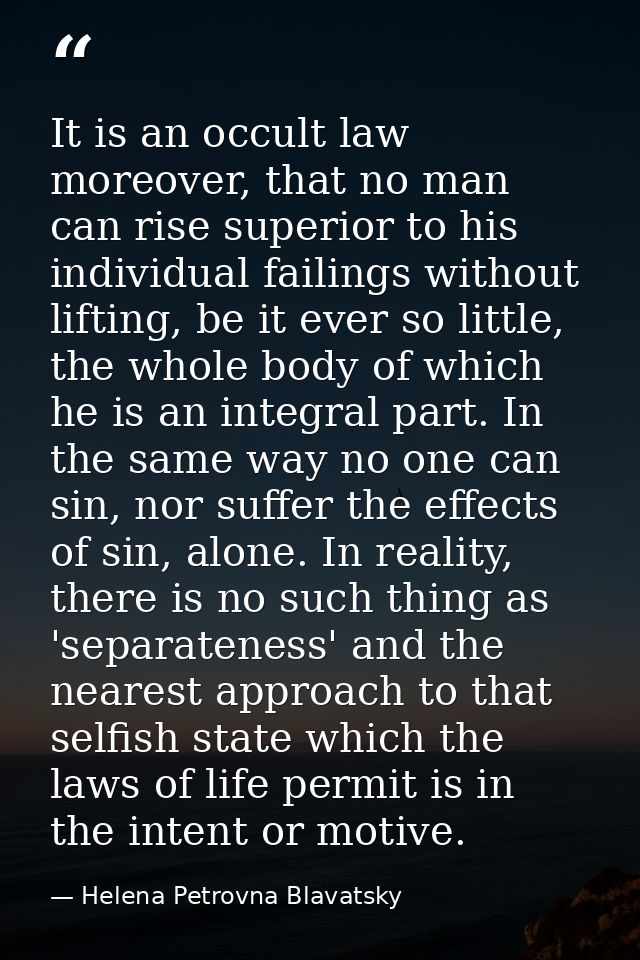 It is an occult law moreover, that no man can rise superior to his individual failings without lifting, be it ever so li — Helena Petrovna Blavatsky