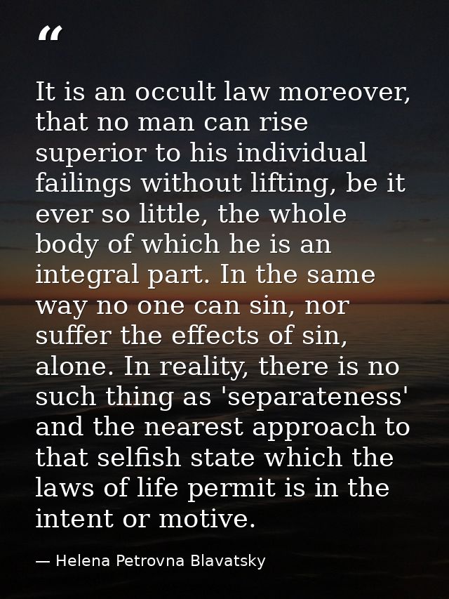 It is an occult law moreover, that no man can rise superior to his individual failings without lifting, be it ever so li — Helena Petrovna Blavatsky
