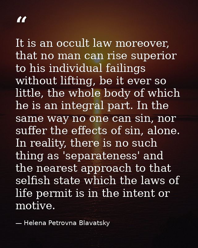 It is an occult law moreover, that no man can rise superior to his individual failings without lifting, be it ever so li — Helena Petrovna Blavatsky
