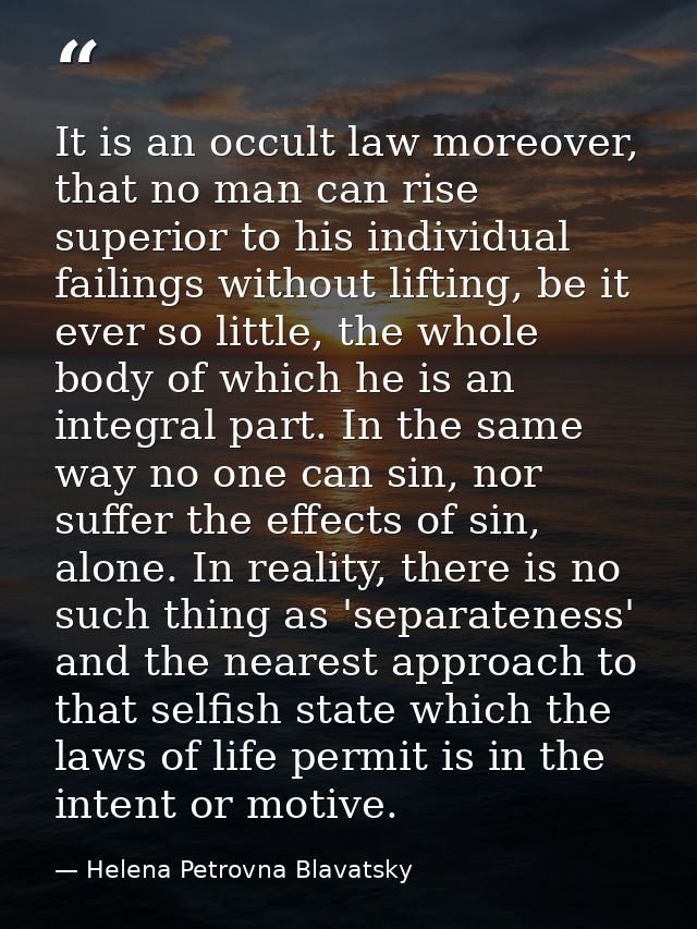 It is an occult law moreover, that no man can rise superior to his individual failings without lifting, be it ever so li — Helena Petrovna Blavatsky