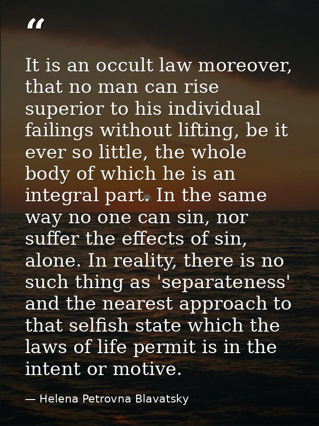 It is an occult law moreover, that no man can rise superior to his individual failings without lifting, be it ever so li — Helena Petrovna Blavatsky