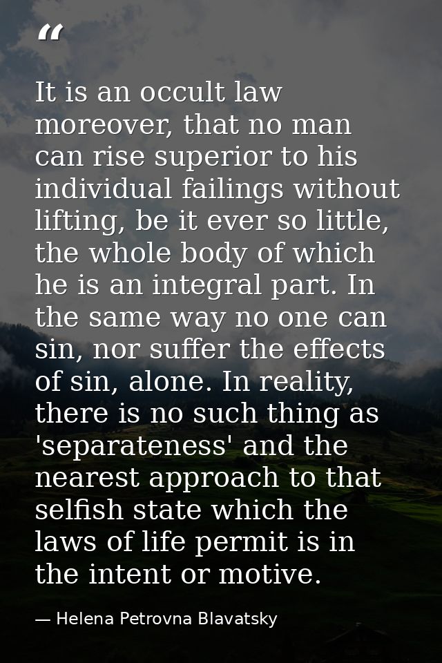 It is an occult law moreover, that no man can rise superior to his individual failings without lifting, be it ever so li — Helena Petrovna Blavatsky