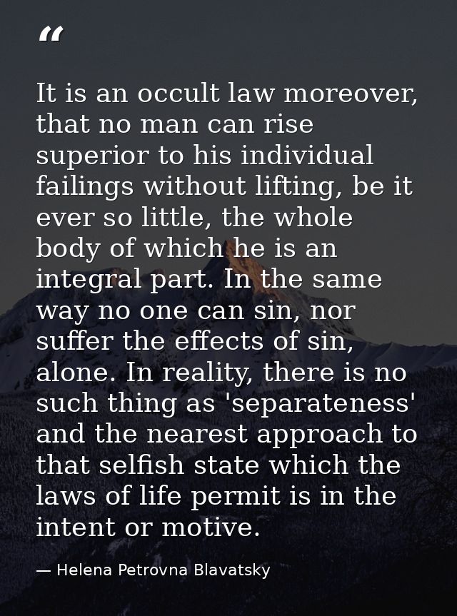 It is an occult law moreover, that no man can rise superior to his individual failings without lifting, be it ever so li — Helena Petrovna Blavatsky