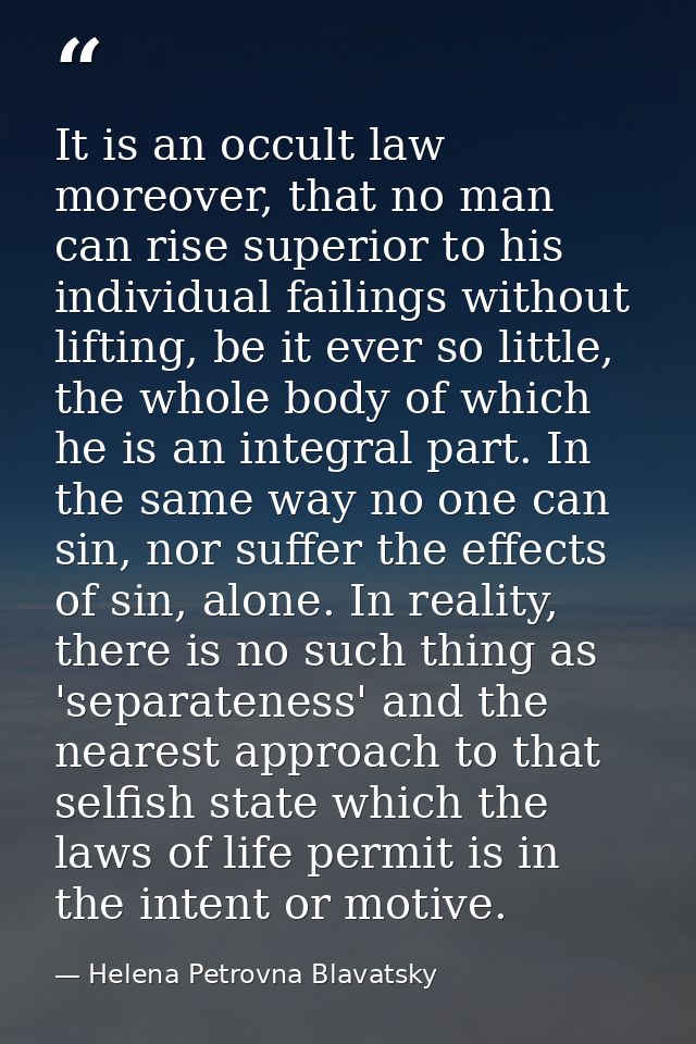 It is an occult law moreover, that no man can rise superior to his individual failings without lifting, be it ever so li — Helena Petrovna Blavatsky