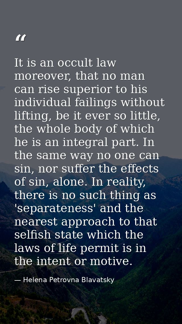 It is an occult law moreover, that no man can rise superior to his individual failings without lifting, be it ever so li — Helena Petrovna Blavatsky