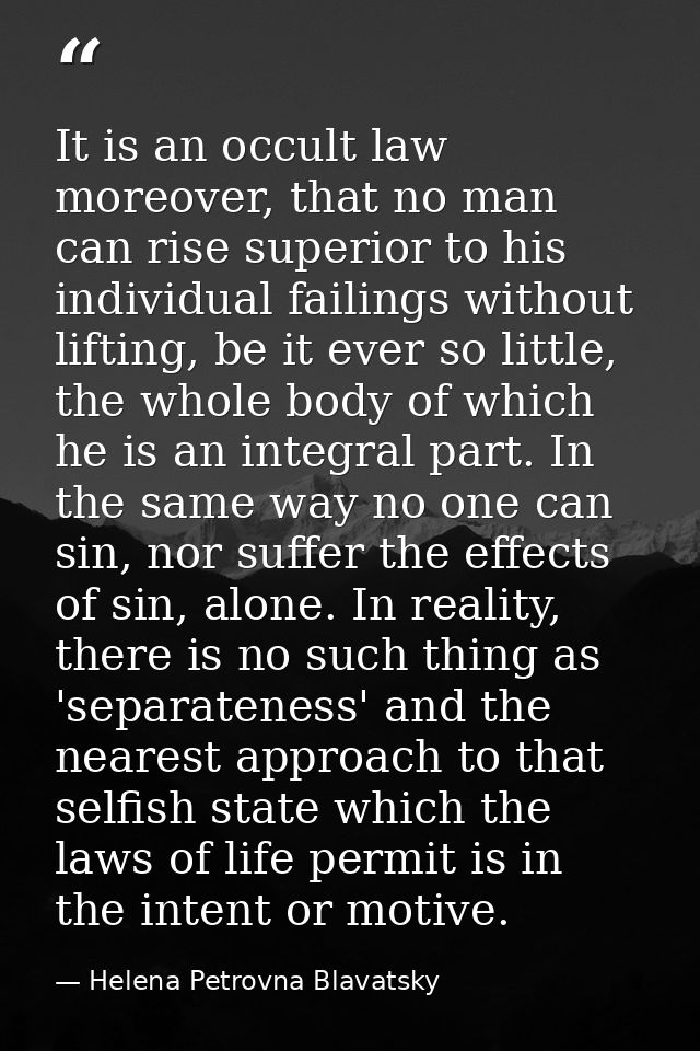 It is an occult law moreover, that no man can rise superior to his individual failings without lifting, be it ever so li — Helena Petrovna Blavatsky