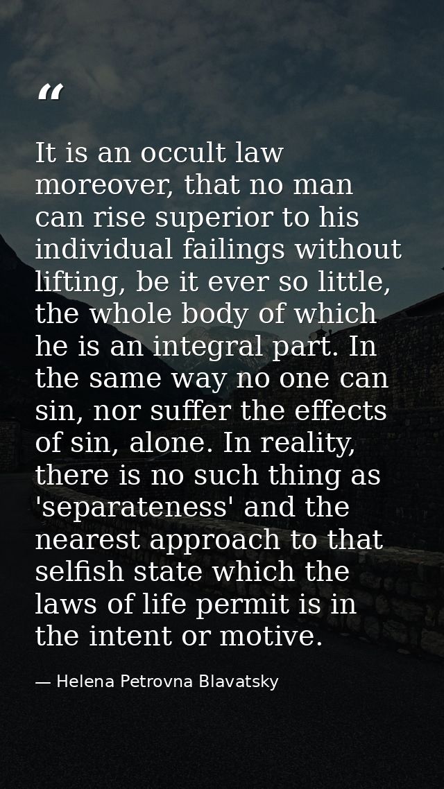 It is an occult law moreover, that no man can rise superior to his individual failings without lifting, be it ever so li — Helena Petrovna Blavatsky