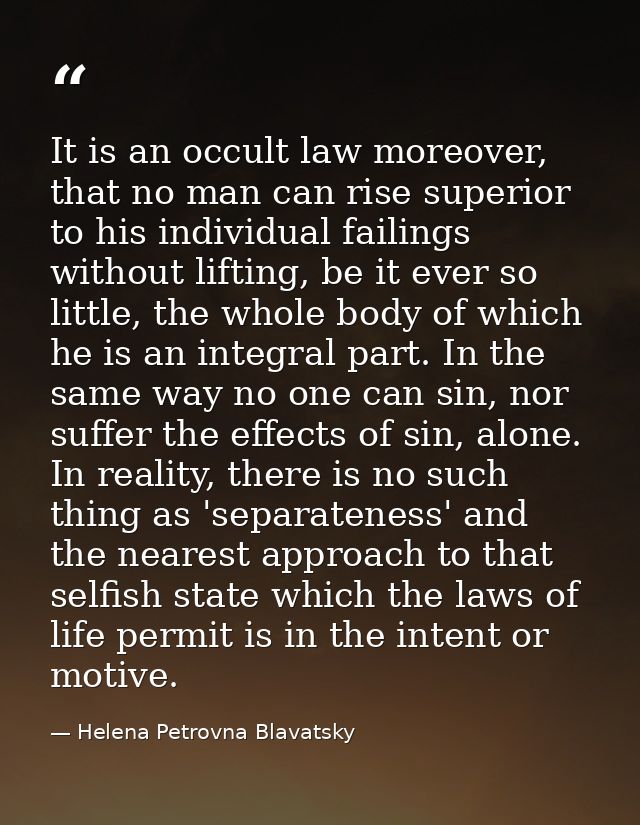 It is an occult law moreover, that no man can rise superior to his individual failings without lifting, be it ever so li — Helena Petrovna Blavatsky