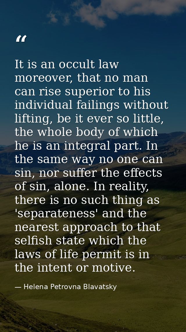 It is an occult law moreover, that no man can rise superior to his individual failings without lifting, be it ever so li — Helena Petrovna Blavatsky