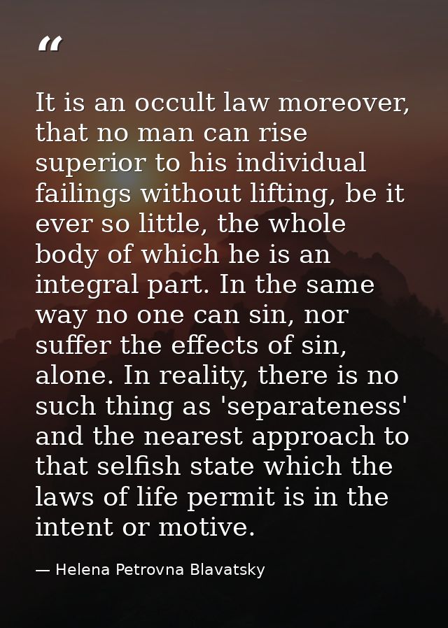 It is an occult law moreover, that no man can rise superior to his individual failings without lifting, be it ever so li — Helena Petrovna Blavatsky