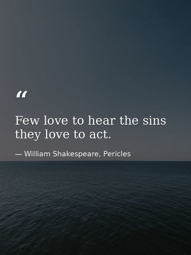 Few love to hear the sins they love to act. — William Shakespeare, Pericles