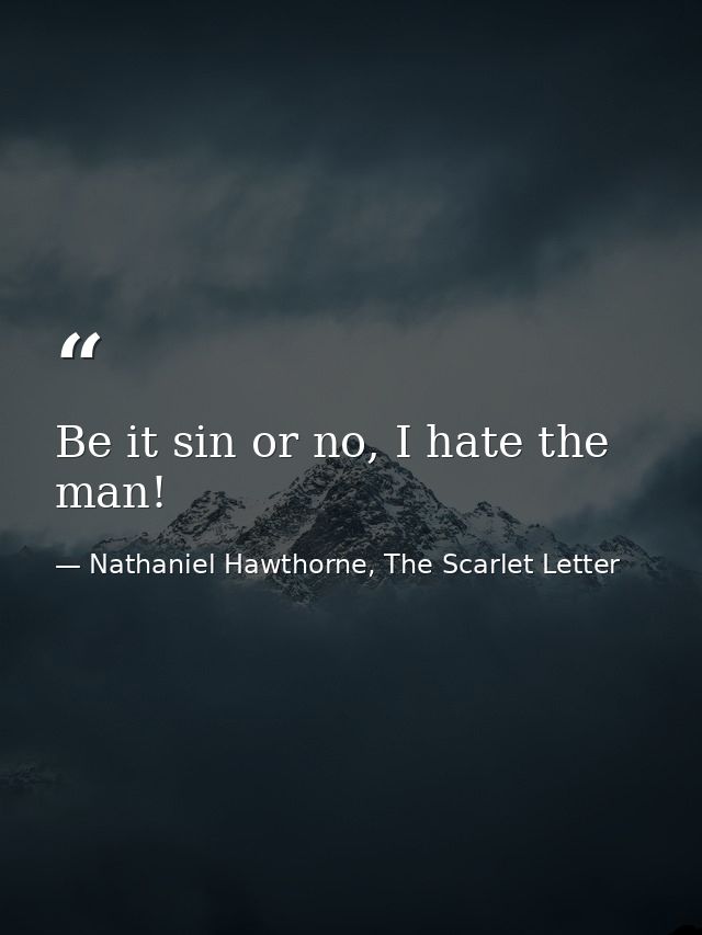 Be it sin or no, I hate the man! — Nathaniel Hawthorne, The Scarlet Letter