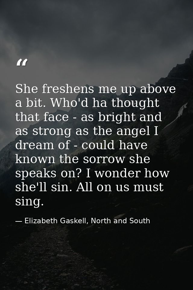 She freshens me up above a bit. Who'd ha thought that face - as bright and as strong as the angel I dream of - could hav — Elizabeth Gaskell, North and South