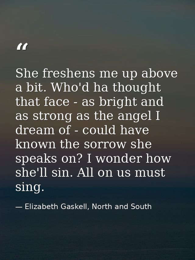 She freshens me up above a bit. Who'd ha thought that face - as bright and as strong as the angel I dream of - could hav — Elizabeth Gaskell, North and South
