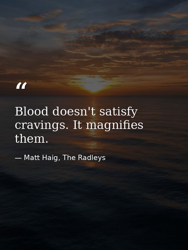 Blood doesn't satisfy cravings. It magnifies them. — Matt Haig, The Radleys