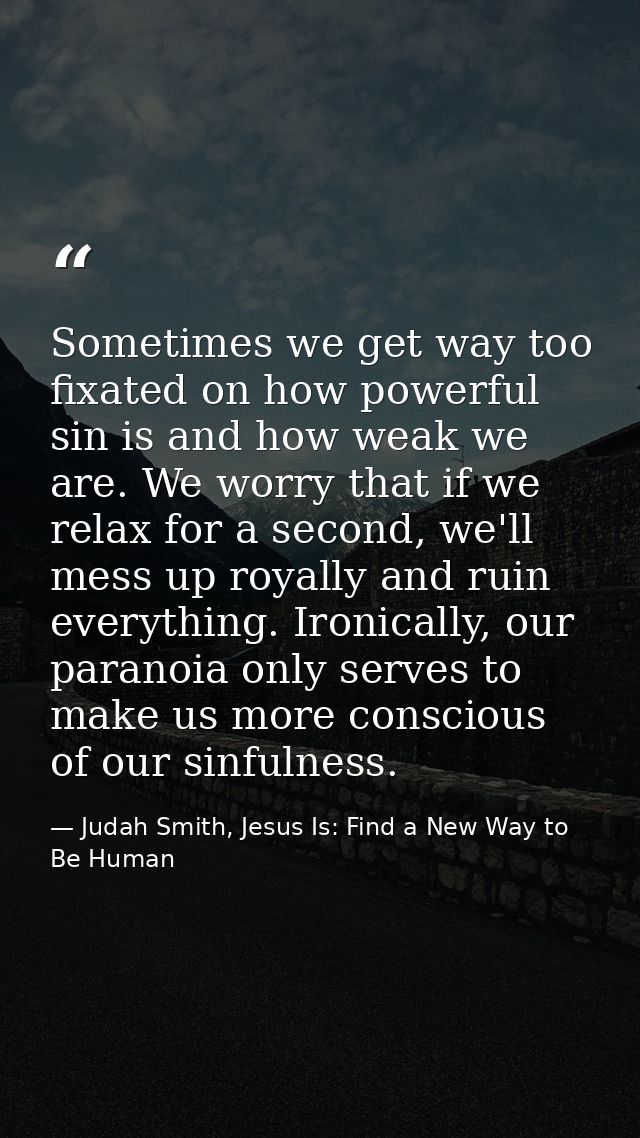 Sometimes we get way too fixated on how powerful sin is and how weak we are. We worry that if we relax for a second, we' — Judah Smith, Jesus Is: Find a New Way to Be Human
