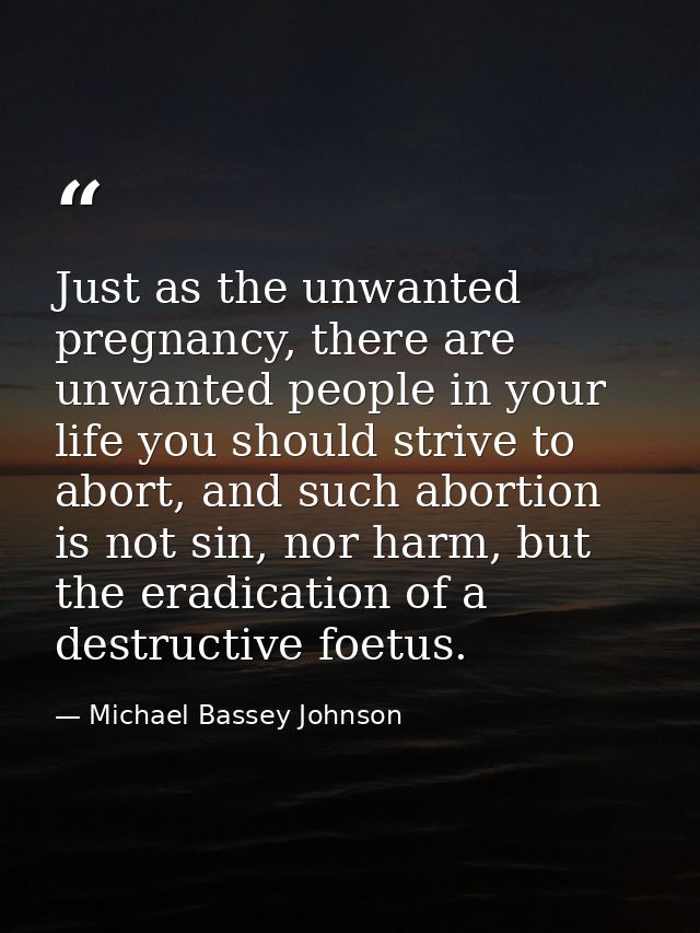 Just as the unwanted pregnancy, there are unwanted people in your life you should strive to abort, and such abortion is  — Michael Bassey Johnson