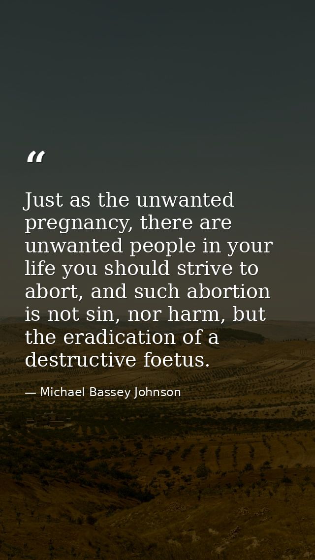 Just as the unwanted pregnancy, there are unwanted people in your life you should strive to abort, and such abortion is  — Michael Bassey Johnson