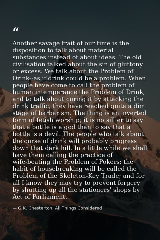 Another savage trait of our time is the disposition to talk about material substances instead of about ideas. The old ci — G.K. Chesterton, All Things Considered