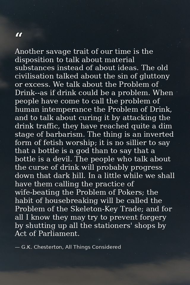 Another savage trait of our time is the disposition to talk about material substances instead of about ideas. The old ci — G.K. Chesterton, All Things Considered