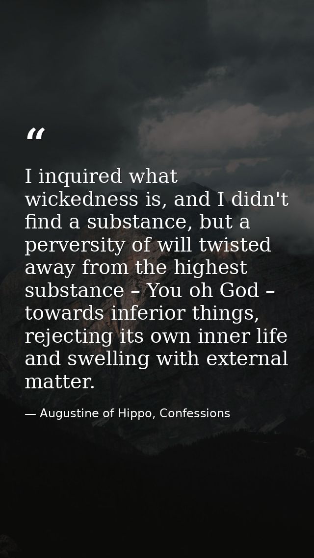 I inquired what wickedness is, and I didn't find a substance, but a perversity of will twisted away from the highest sub — Augustine of Hippo, Confessions