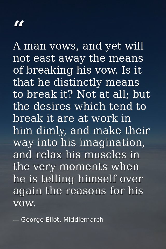 A man vows, and yet will not east away the means of breaking his vow. Is it that he distinctly means to break it? Not at — George Eliot, Middlemarch