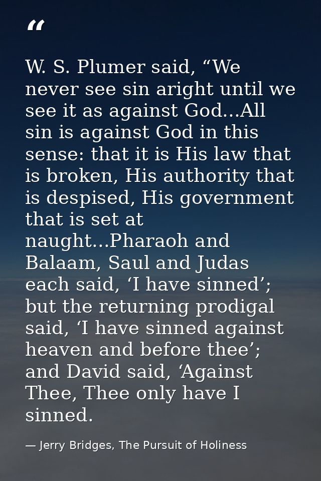 W. S. Plumer said, “We never see sin aright until we see it as against God...All sin is against God in this sense: that  — Jerry Bridges, The Pursuit of Holiness