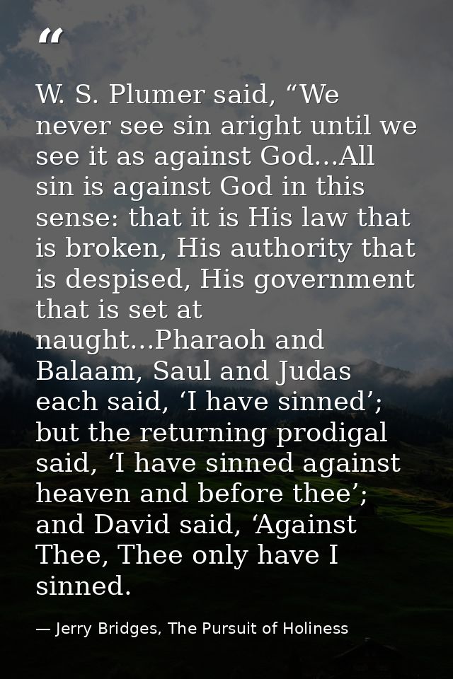 W. S. Plumer said, “We never see sin aright until we see it as against God...All sin is against God in this sense: that  — Jerry Bridges, The Pursuit of Holiness