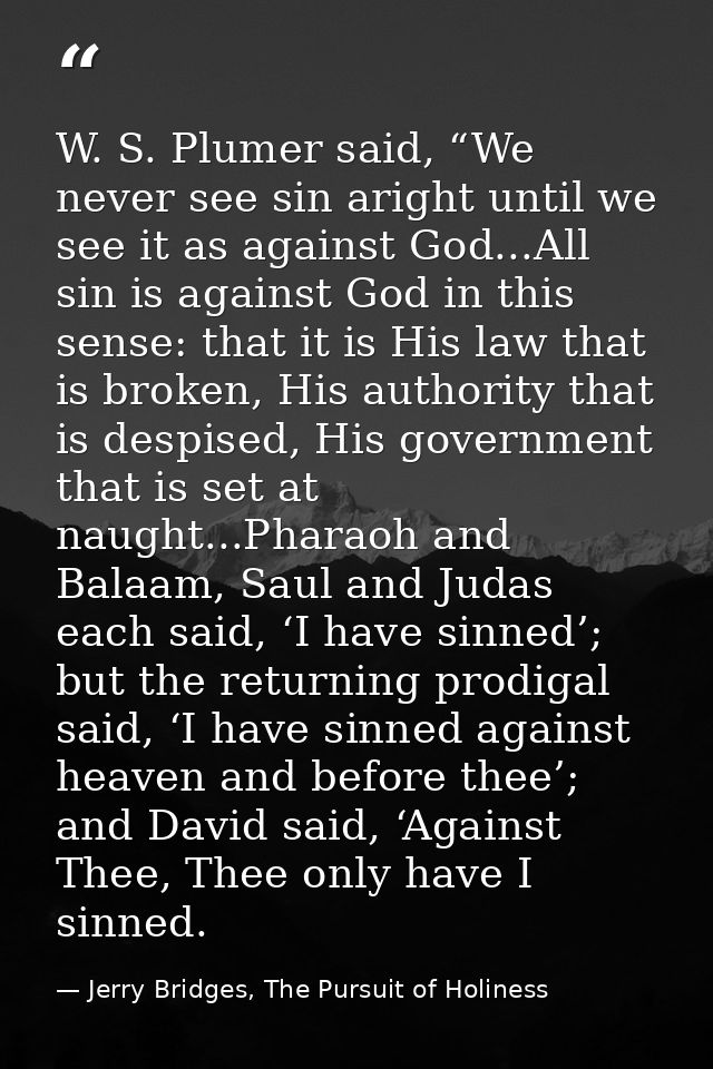 W. S. Plumer said, “We never see sin aright until we see it as against God...All sin is against God in this sense: that  — Jerry Bridges, The Pursuit of Holiness
