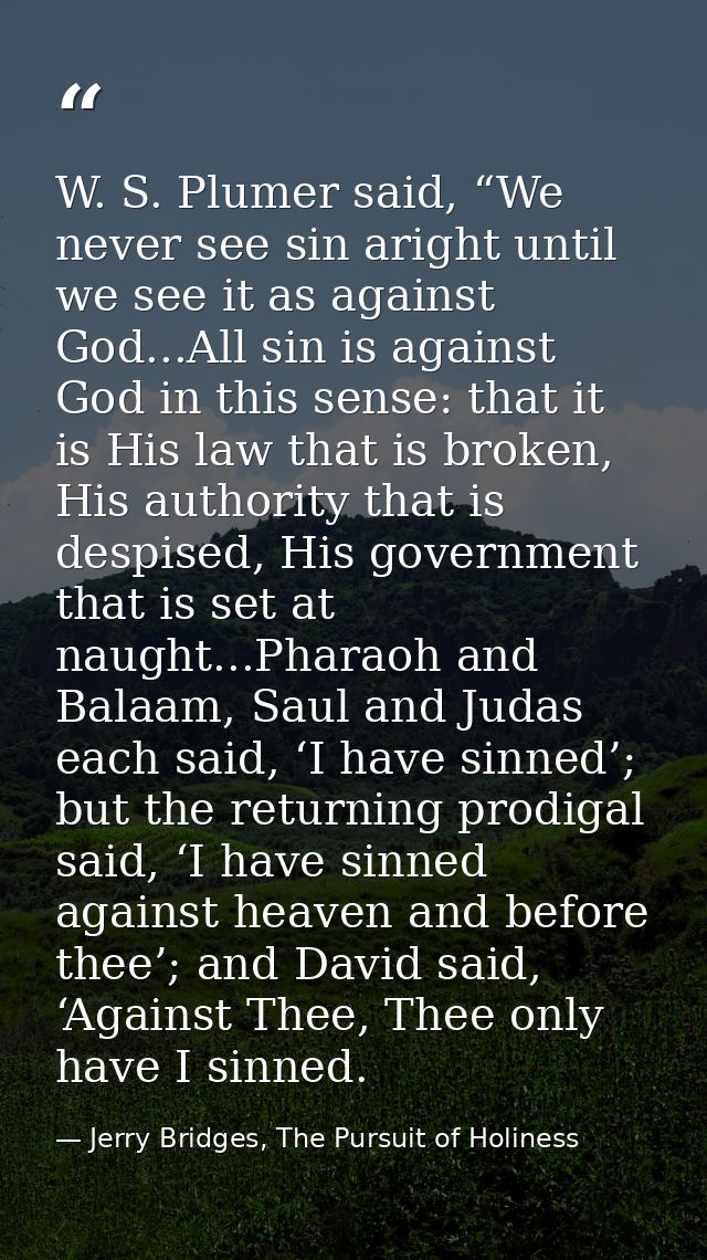 W. S. Plumer said, “We never see sin aright until we see it as against God...All sin is against God in this sense: that  — Jerry Bridges, The Pursuit of Holiness