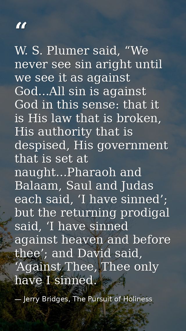 W. S. Plumer said, “We never see sin aright until we see it as against God...All sin is against God in this sense: that  — Jerry Bridges, The Pursuit of Holiness