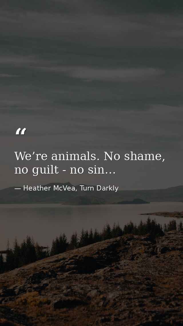 We’re animals. No shame, no guilt - no sin… — Heather McVea, Turn Darkly