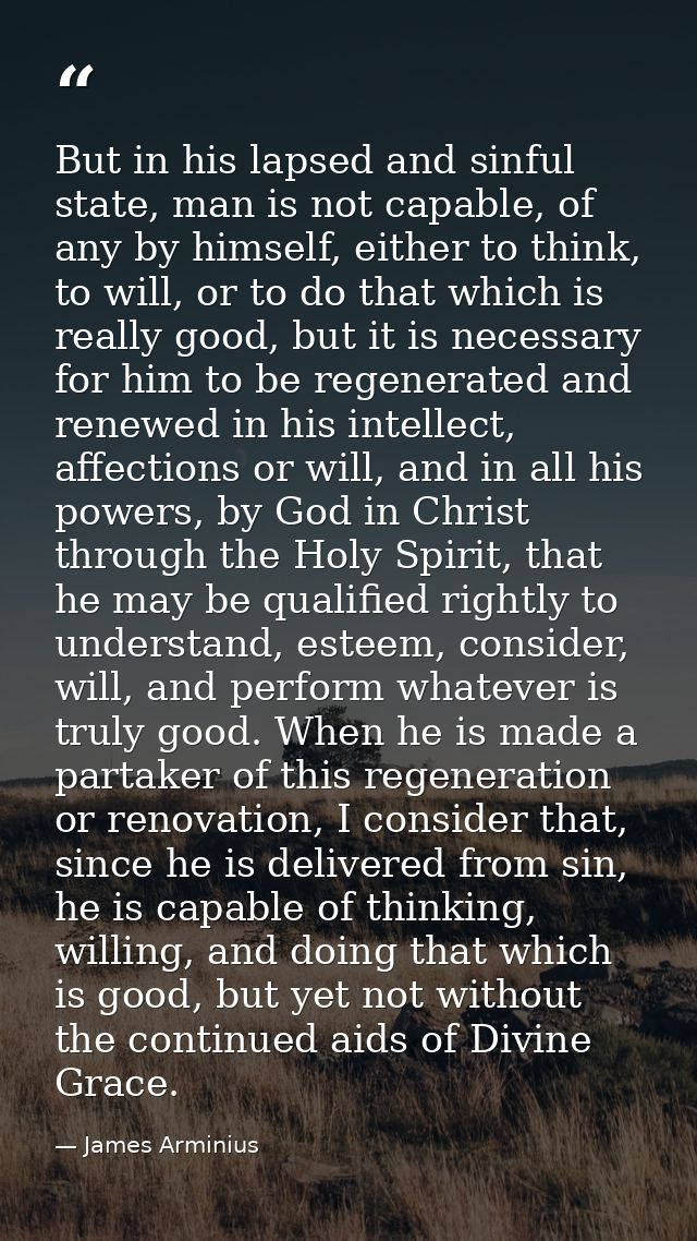 But in his lapsed and sinful state, man is not capable, of any by himself, either to think, to will, or to do that which — James Arminius