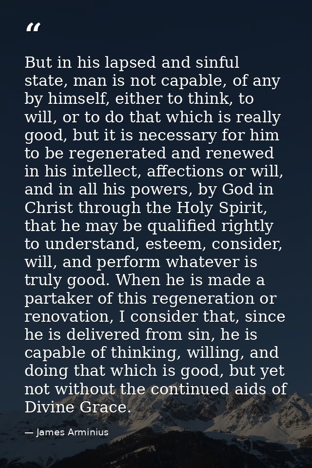 But in his lapsed and sinful state, man is not capable, of any by himself, either to think, to will, or to do that which — James Arminius
