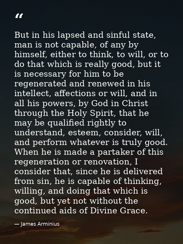 But in his lapsed and sinful state, man is not capable, of any by himself, either to think, to will, or to do that which — James Arminius