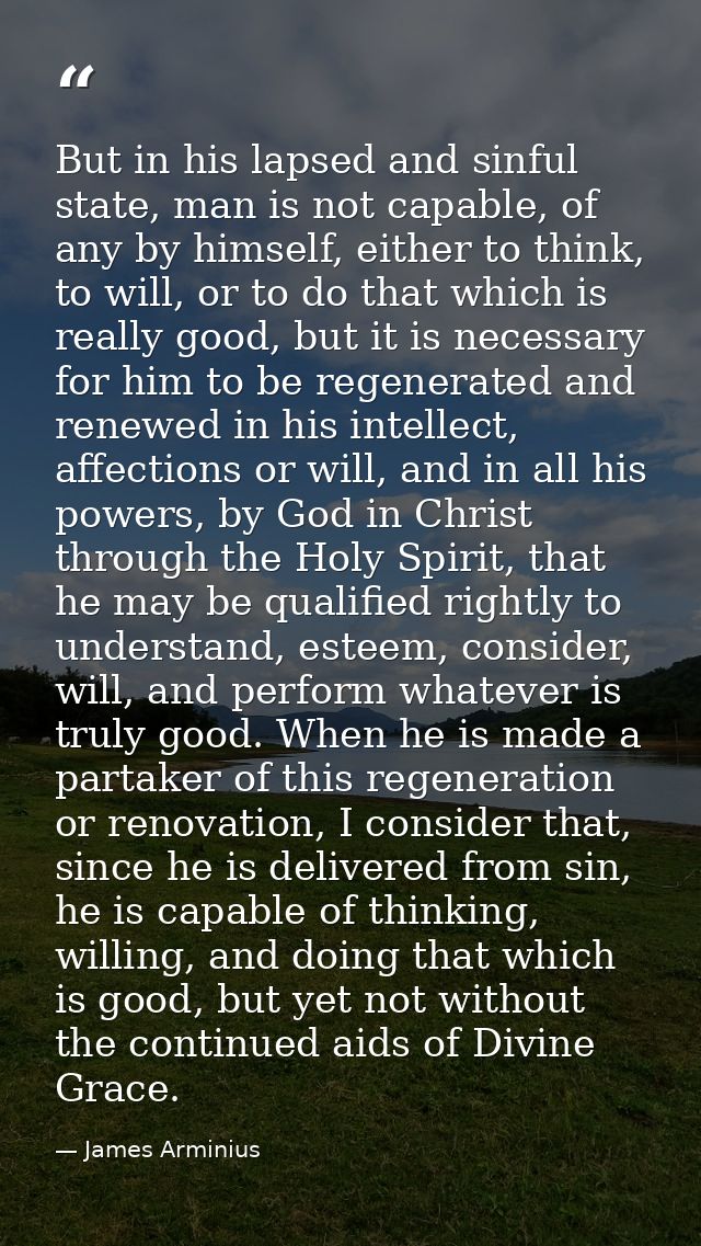 But in his lapsed and sinful state, man is not capable, of any by himself, either to think, to will, or to do that which — James Arminius